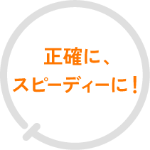 正確に、スピーディーに!