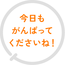 今日もがんばってくださいね！